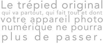 Le trépied original qui va partout, qui fait tout et dont votre appareil photo numérqie ne pourra plus de passer.