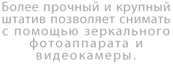 Более прочный и крупный штатив позволяет снимать с помощью зеркального фотоаппарата и видеокамеры.